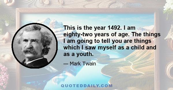 This is the year 1492. I am eighty-two years of age. The things I am going to tell you are things which I saw myself as a child and as a youth.