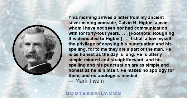 This morning arrives a letter from my ancient silver-mining comrade, Calvin H. Higbie, a man whom I have not seen nor had communication with for forty-four years. . . . [Footnote: Roughing It is dedicated to Higbie.] .