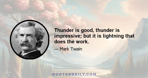 Thunder is good, thunder is impressive; but it is lightning that does the work.