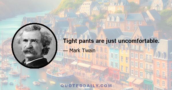 Tight pants are just uncomfortable.