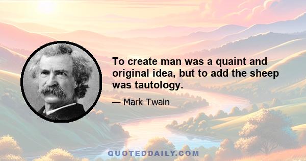 To create man was a quaint and original idea, but to add the sheep was tautology.