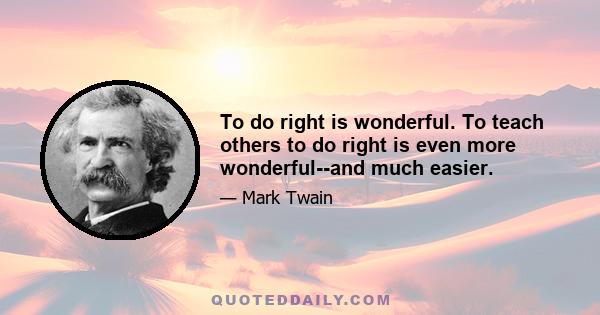 To do right is wonderful. To teach others to do right is even more wonderful--and much easier.