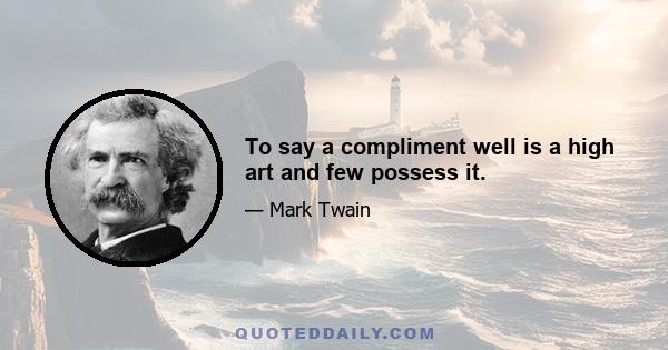 To say a compliment well is a high art and few possess it.