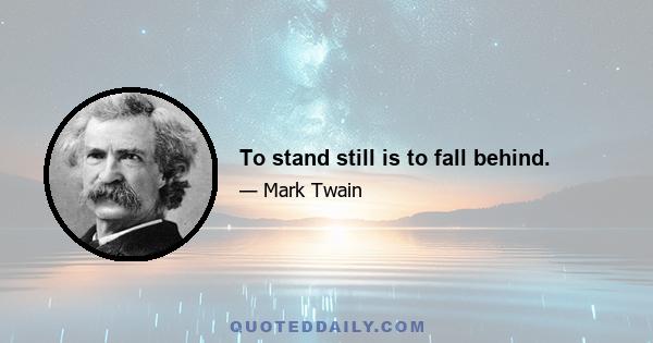 To stand still is to fall behind.