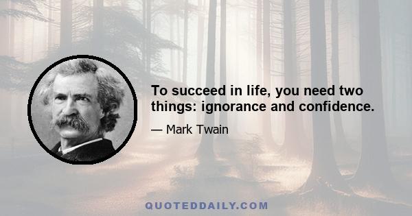 To succeed in life, you need two things: ignorance and confidence.