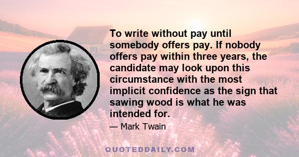 To write without pay until somebody offers pay. If nobody offers pay within three years, the candidate may look upon this circumstance with the most implicit confidence as the sign that sawing wood is what he was