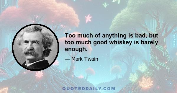 Too much of anything is bad, but too much good whiskey is barely enough.