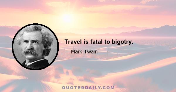 Travel is fatal to bigotry.