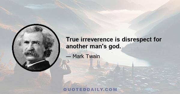 True irreverence is disrespect for another man's god.