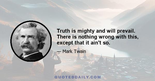 Truth is mighty and will prevail. There is nothing wrong with this, except that it ain't so.