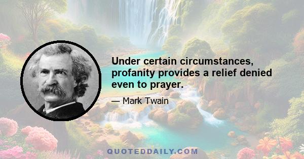 Under certain circumstances, profanity provides a relief denied even to prayer.