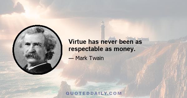 Virtue has never been as respectable as money.