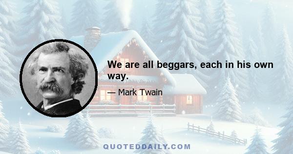 We are all beggars, each in his own way.