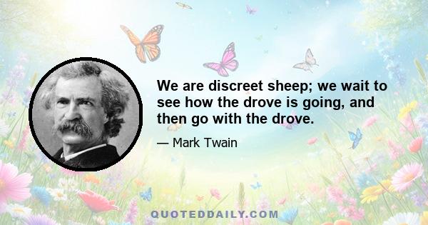 We are discreet sheep; we wait to see how the drove is going, and then go with the drove.