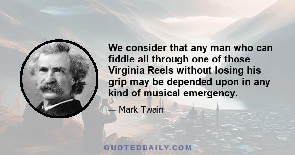 We consider that any man who can fiddle all through one of those Virginia Reels without losing his grip may be depended upon in any kind of musical emergency.