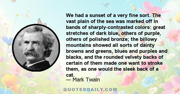 We had a sunset of a very fine sort. The vast plain of the sea was marked off in bands of sharply-contrasted colors: great stretches of dark blue, others of purple, others of polished bronze; the billowy mountains