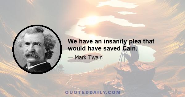 We have an insanity plea that would have saved Cain.