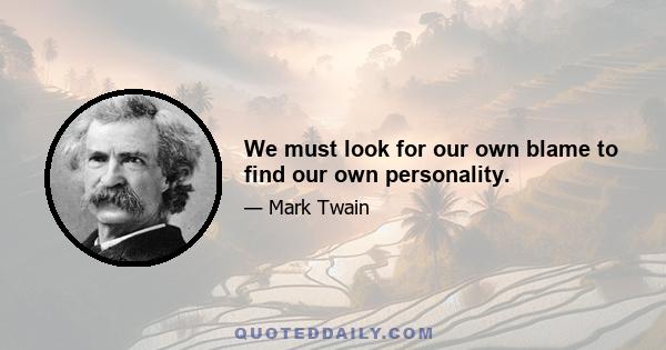 We must look for our own blame to find our own personality.