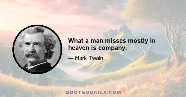 What a man misses mostly in heaven is company.