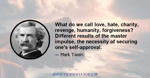 What do we call love, hate, charity, revenge, humanity, forgiveness? Different results of the master impulse, the necessity of securing one's self-approval.