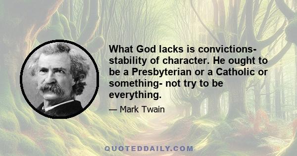 What God lacks is convictions- stability of character. He ought to be a Presbyterian or a Catholic or something- not try to be everything.