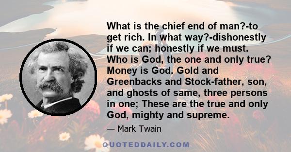 What is the chief end of man?-to get rich. In what way?-dishonestly if we can; honestly if we must. Who is God, the one and only true? Money is God. Gold and Greenbacks and Stock-father, son, and ghosts of same, three