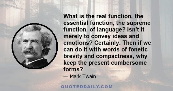 What is the real function, the essential function, the supreme function, of language? Isn't it merely to convey ideas and emotions? Certainly. Then if we can do it with words of fonetic brevity and compactness, why keep 