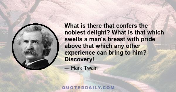 What is there that confers the noblest delight? What is that which swells a man's breast with pride above that which any other experience can bring to him? Discovery!