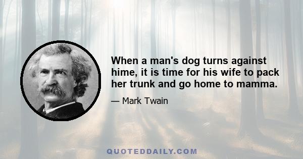 When a man's dog turns against hime, it is time for his wife to pack her trunk and go home to mamma.