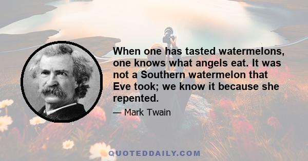 When one has tasted watermelons, one knows what angels eat. It was not a Southern watermelon that Eve took; we know it because she repented.