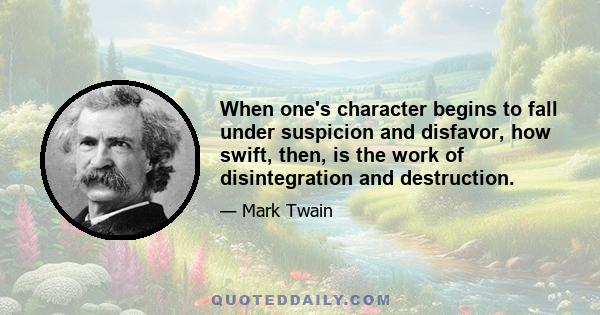 When one's character begins to fall under suspicion and disfavor, how swift, then, is the work of disintegration and destruction.