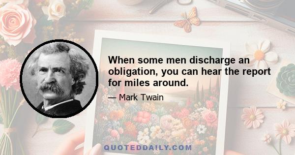 When some men discharge an obligation, you can hear the report for miles around.