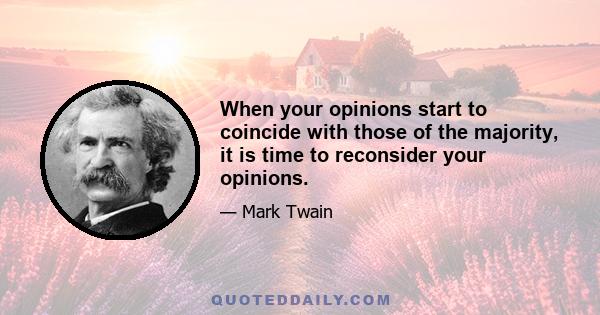 When your opinions start to coincide with those of the majority, it is time to reconsider your opinions.