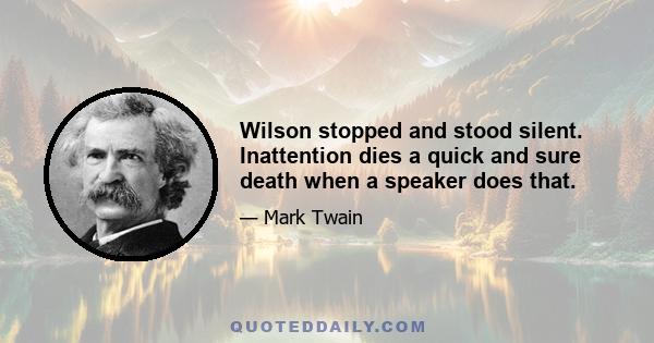 Wilson stopped and stood silent. Inattention dies a quick and sure death when a speaker does that.