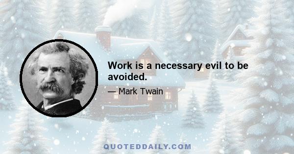 Work is a necessary evil to be avoided.