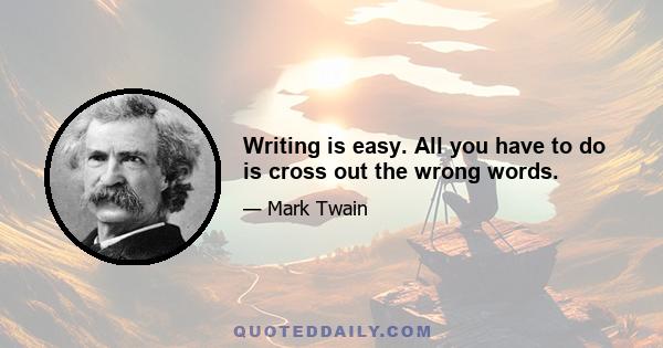 Writing is easy. All you have to do is cross out the wrong words.