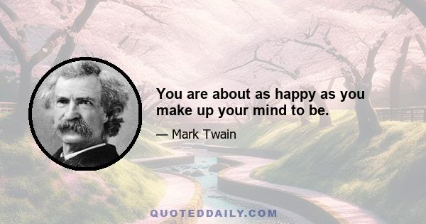 You are about as happy as you make up your mind to be.