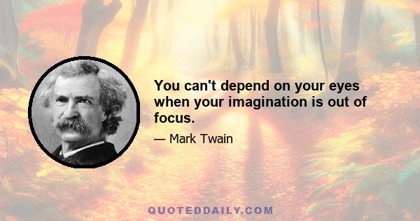 You can't depend on your eyes when your imagination is out of focus.