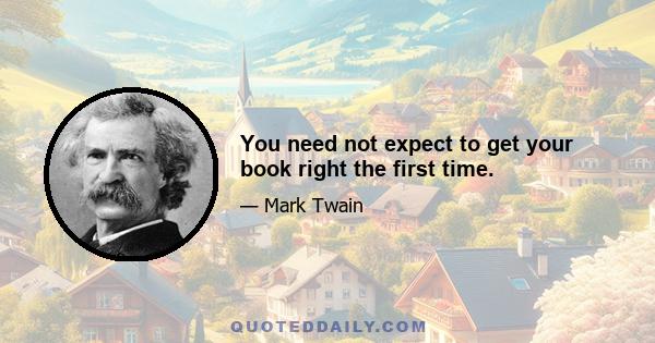 You need not expect to get your book right the first time.