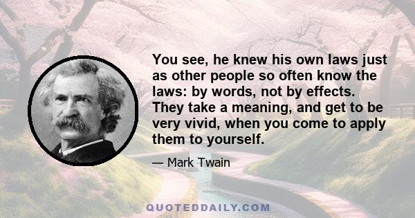 You see, he knew his own laws just as other people so often know the laws: by words, not by effects. They take a meaning, and get to be very vivid, when you come to apply them to yourself.