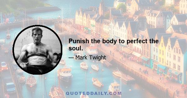 Punish the body to perfect the soul.