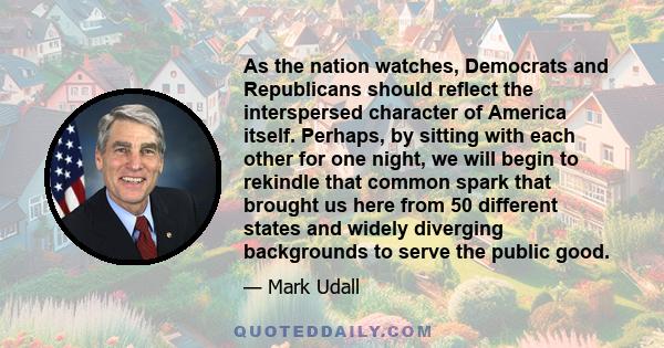 As the nation watches, Democrats and Republicans should reflect the interspersed character of America itself. Perhaps, by sitting with each other for one night, we will begin to rekindle that common spark that brought