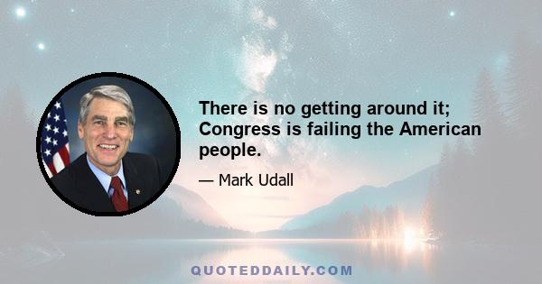 There is no getting around it; Congress is failing the American people.