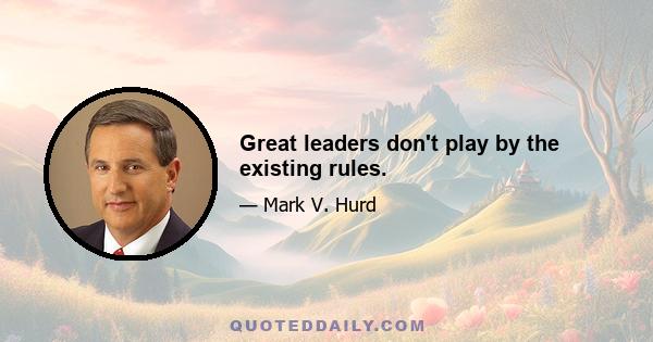 Great leaders don't play by the existing rules.