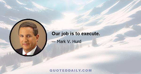 Our job is to execute.