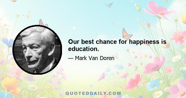 Our best chance for happiness is education.