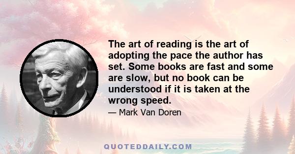 The art of reading is the art of adopting the pace the author has set. Some books are fast and some are slow, but no book can be understood if it is taken at the wrong speed.