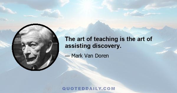 The art of teaching is the art of assisting discovery.