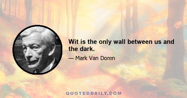 Wit is the only wall between us and the dark.