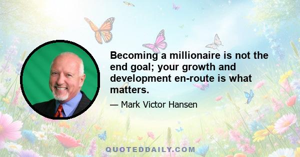 Becoming a millionaire is not the end goal; your growth and development en-route is what matters.